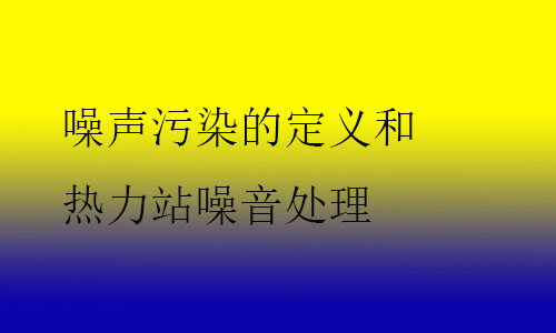 噪聲污染的定義和熱力站噪音處理